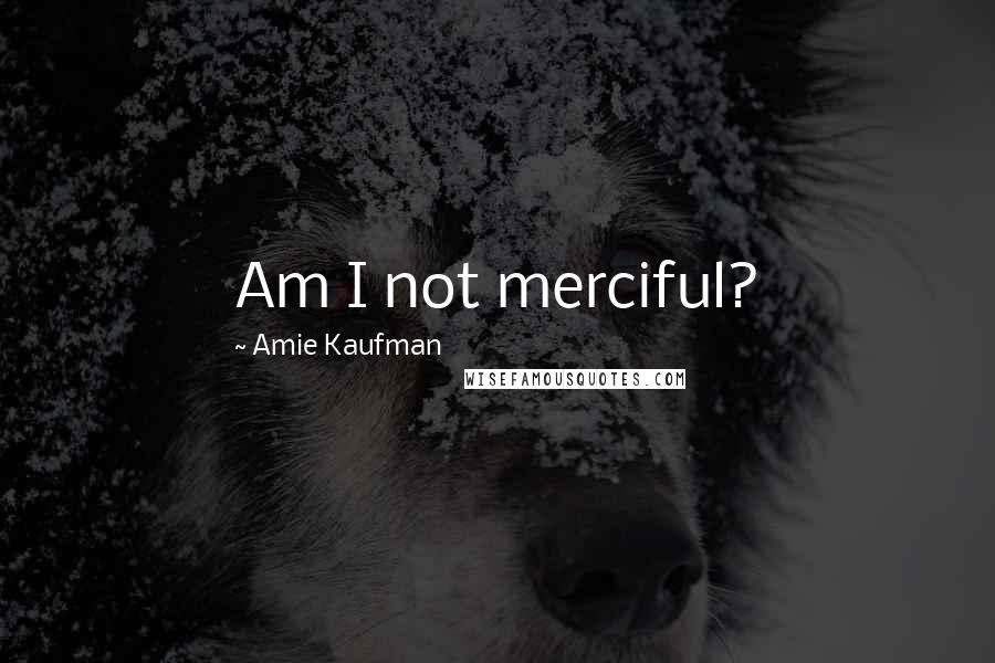 Amie Kaufman Quotes: Am I not merciful?