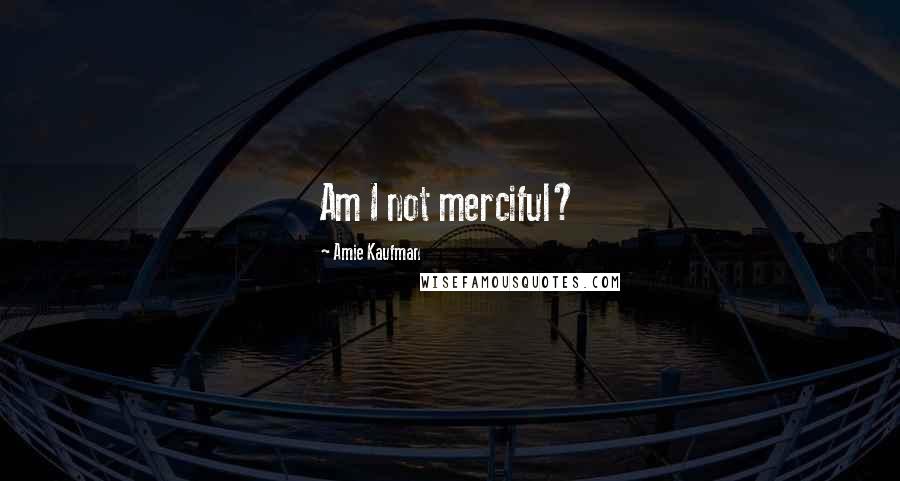 Amie Kaufman Quotes: Am I not merciful?