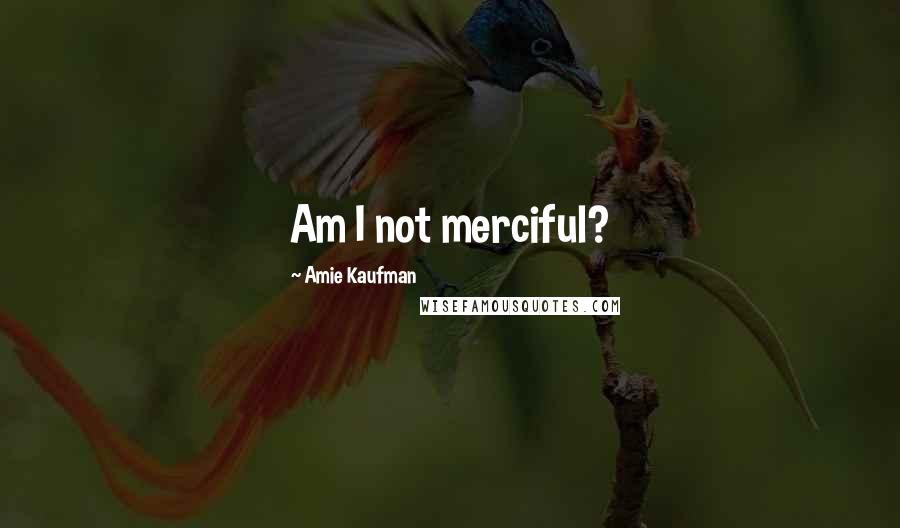 Amie Kaufman Quotes: Am I not merciful?