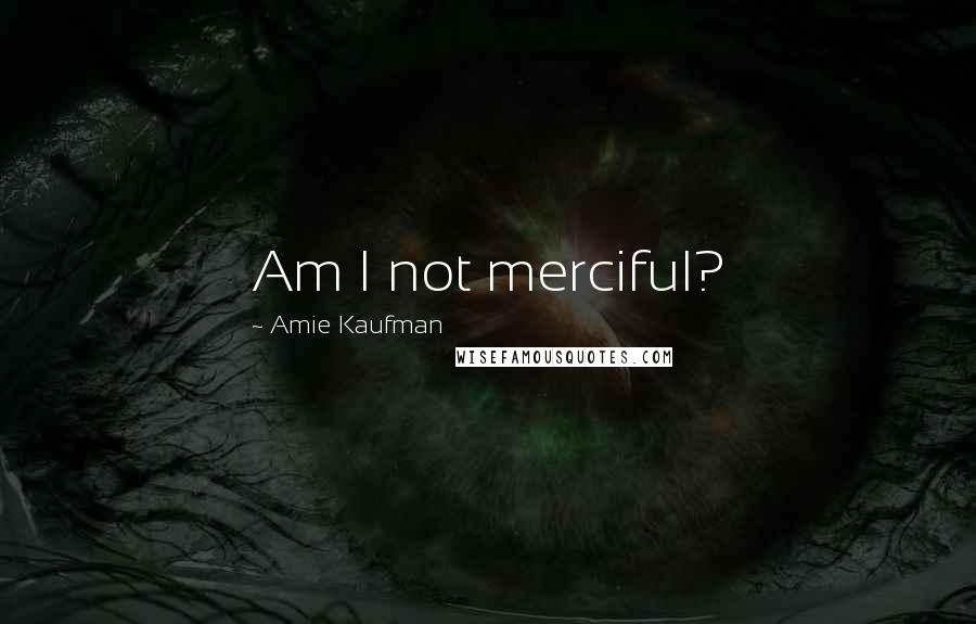 Amie Kaufman Quotes: Am I not merciful?