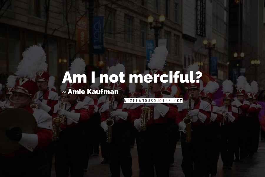 Amie Kaufman Quotes: Am I not merciful?