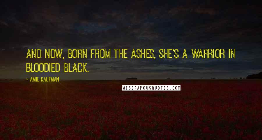 Amie Kaufman Quotes: And now, born from the ashes, she's a warrior in bloodied black.