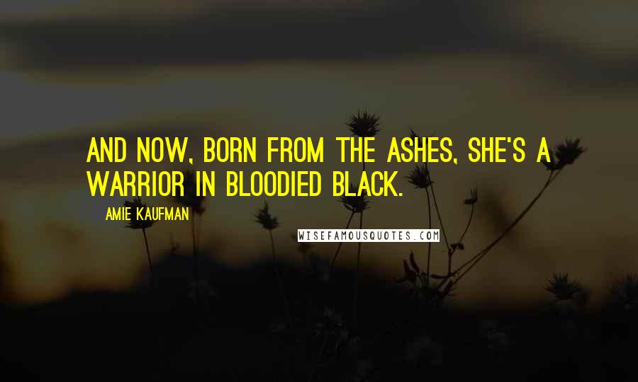 Amie Kaufman Quotes: And now, born from the ashes, she's a warrior in bloodied black.