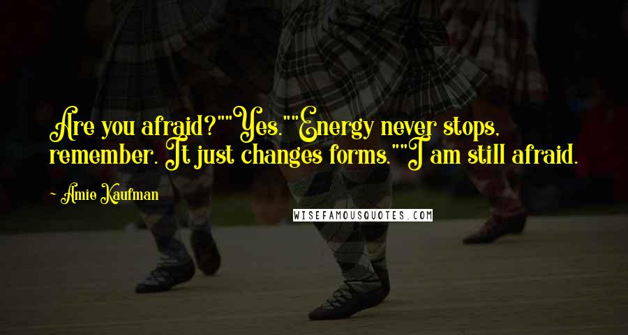 Amie Kaufman Quotes: Are you afraid?""Yes.""Energy never stops, remember. It just changes forms.""I am still afraid.