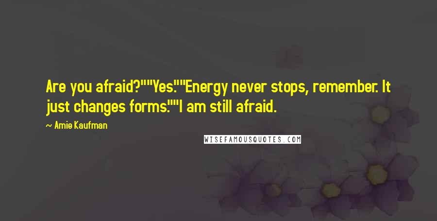 Amie Kaufman Quotes: Are you afraid?""Yes.""Energy never stops, remember. It just changes forms.""I am still afraid.