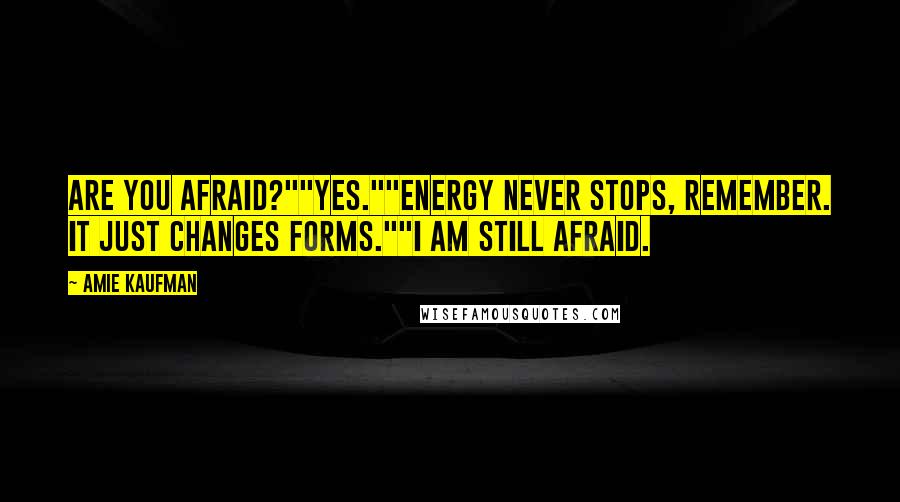 Amie Kaufman Quotes: Are you afraid?""Yes.""Energy never stops, remember. It just changes forms.""I am still afraid.