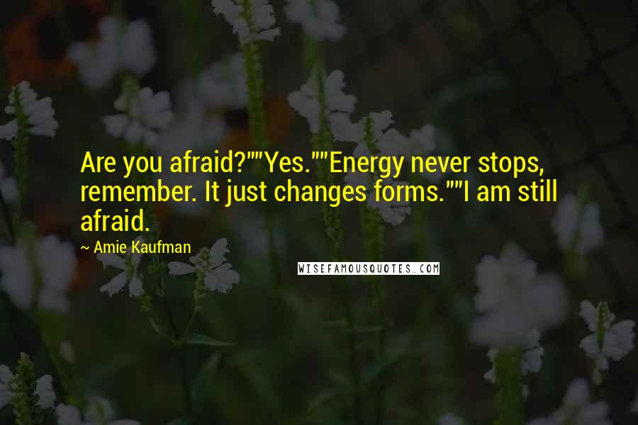 Amie Kaufman Quotes: Are you afraid?""Yes.""Energy never stops, remember. It just changes forms.""I am still afraid.