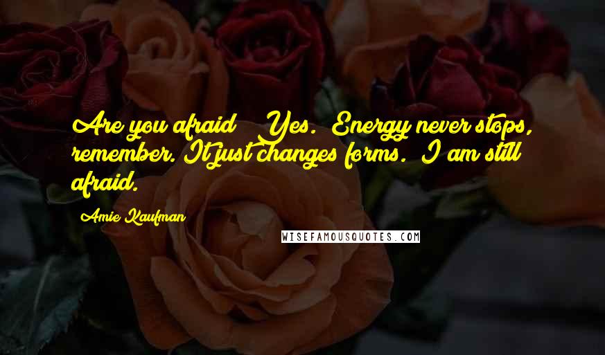 Amie Kaufman Quotes: Are you afraid?""Yes.""Energy never stops, remember. It just changes forms.""I am still afraid.