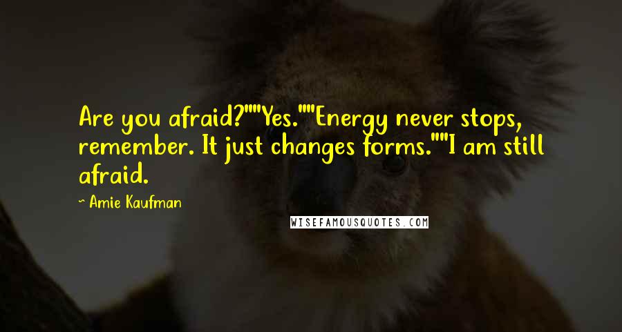 Amie Kaufman Quotes: Are you afraid?""Yes.""Energy never stops, remember. It just changes forms.""I am still afraid.