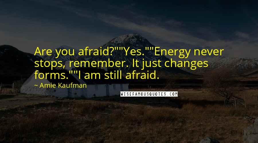 Amie Kaufman Quotes: Are you afraid?""Yes.""Energy never stops, remember. It just changes forms.""I am still afraid.