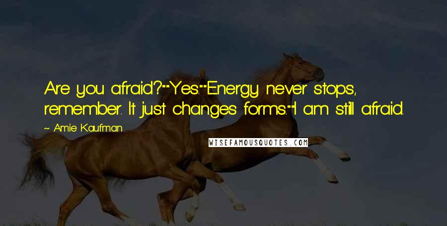 Amie Kaufman Quotes: Are you afraid?""Yes.""Energy never stops, remember. It just changes forms.""I am still afraid.