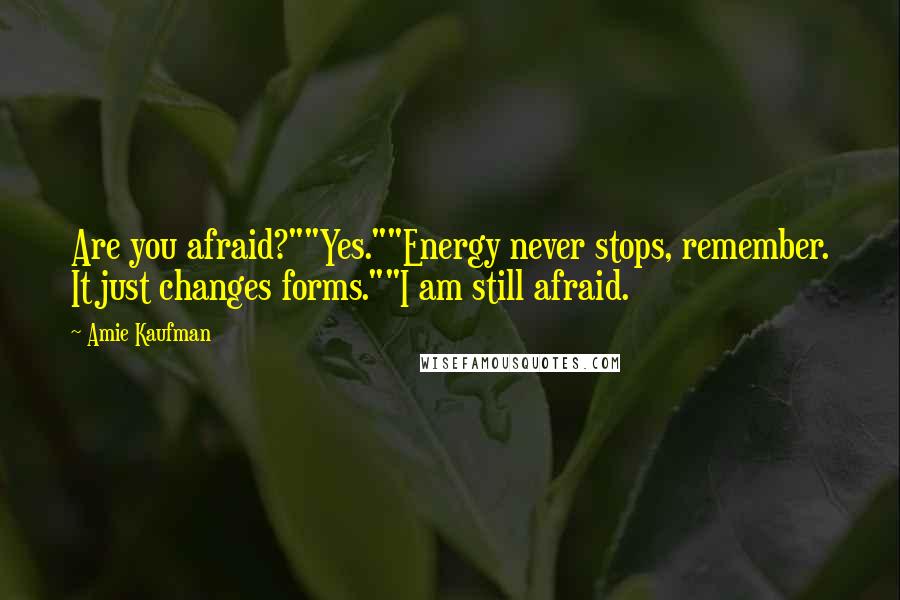 Amie Kaufman Quotes: Are you afraid?""Yes.""Energy never stops, remember. It just changes forms.""I am still afraid.