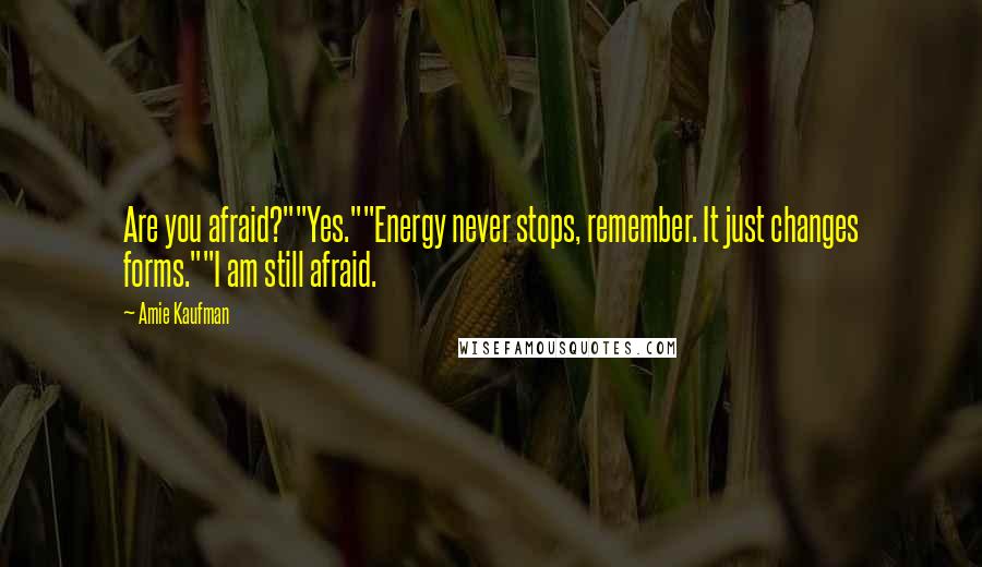 Amie Kaufman Quotes: Are you afraid?""Yes.""Energy never stops, remember. It just changes forms.""I am still afraid.