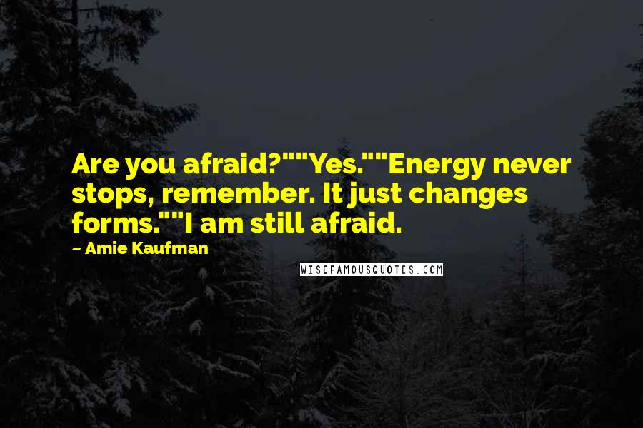 Amie Kaufman Quotes: Are you afraid?""Yes.""Energy never stops, remember. It just changes forms.""I am still afraid.