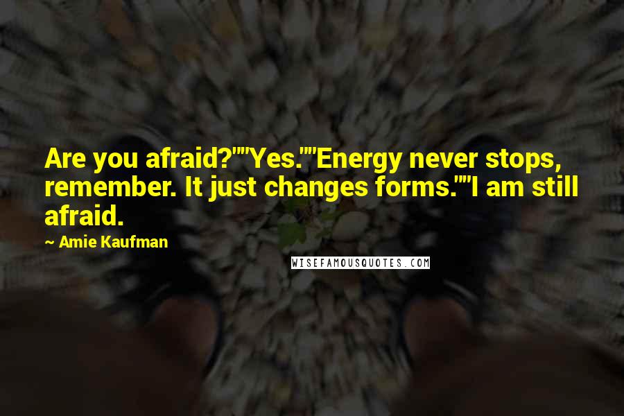 Amie Kaufman Quotes: Are you afraid?""Yes.""Energy never stops, remember. It just changes forms.""I am still afraid.