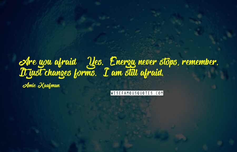 Amie Kaufman Quotes: Are you afraid?""Yes.""Energy never stops, remember. It just changes forms.""I am still afraid.