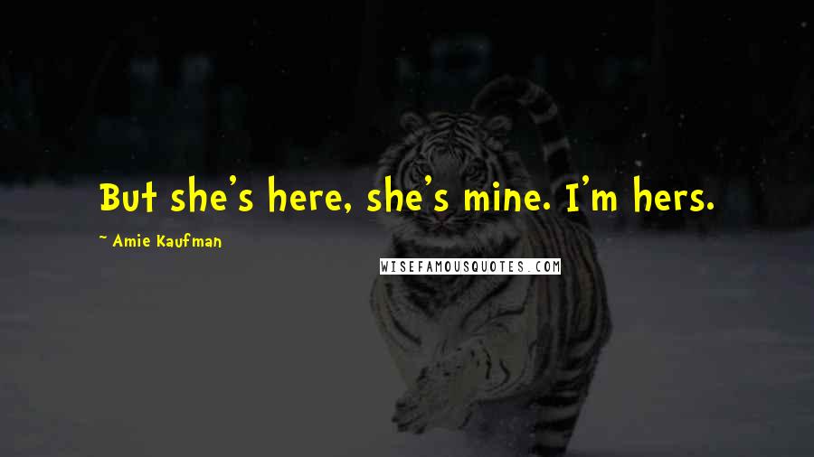 Amie Kaufman Quotes: But she's here, she's mine. I'm hers.