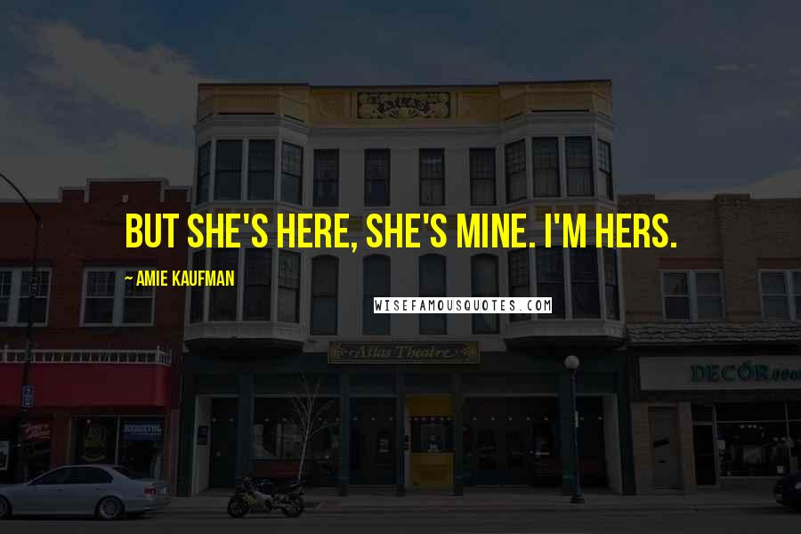 Amie Kaufman Quotes: But she's here, she's mine. I'm hers.