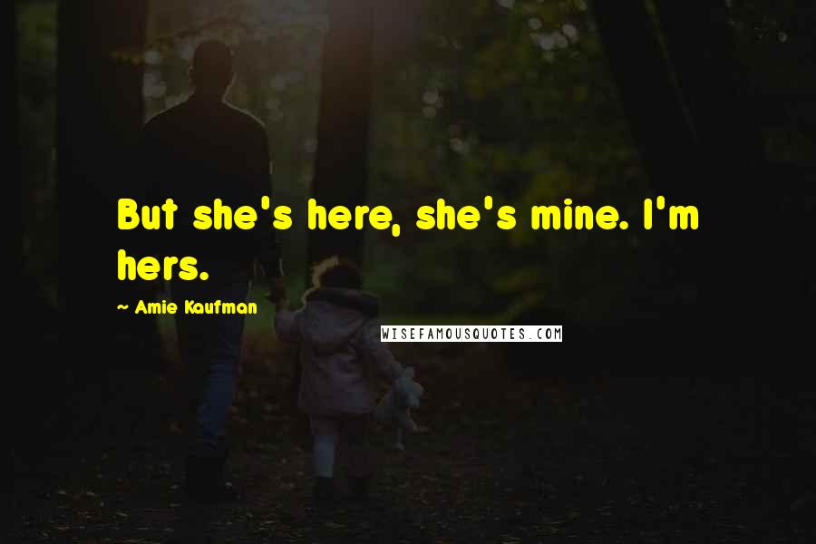 Amie Kaufman Quotes: But she's here, she's mine. I'm hers.