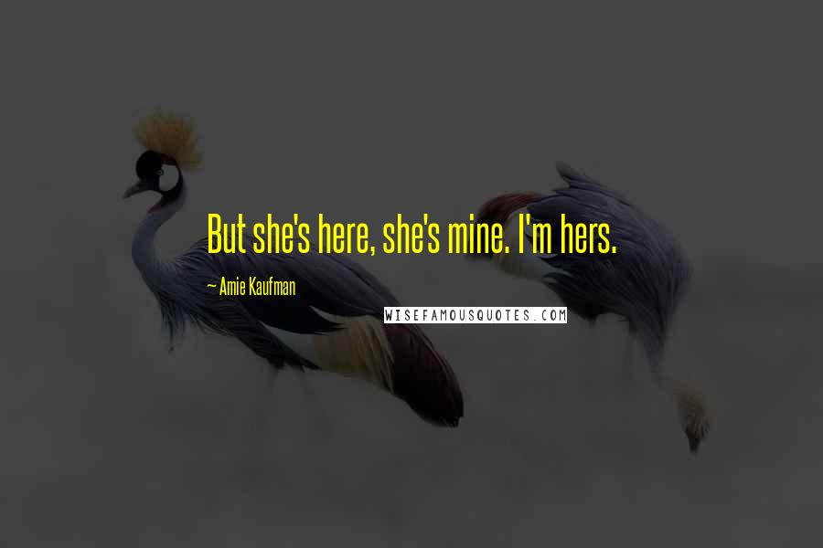 Amie Kaufman Quotes: But she's here, she's mine. I'm hers.