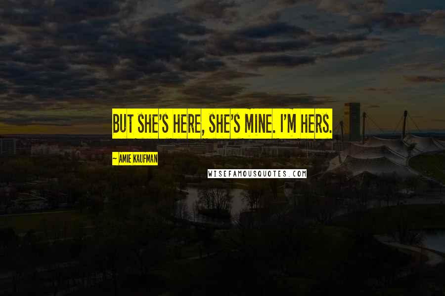 Amie Kaufman Quotes: But she's here, she's mine. I'm hers.