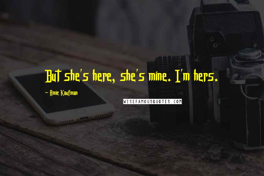 Amie Kaufman Quotes: But she's here, she's mine. I'm hers.