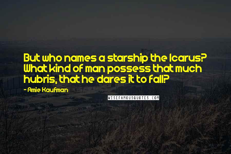 Amie Kaufman Quotes: But who names a starship the Icarus? What kind of man possess that much hubris, that he dares it to fall?