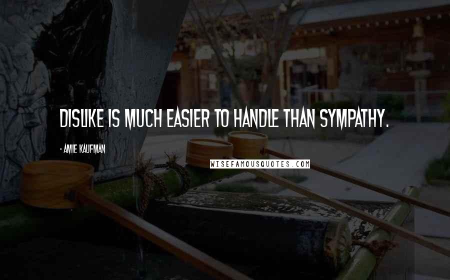 Amie Kaufman Quotes: Dislike is much easier to handle than sympathy.