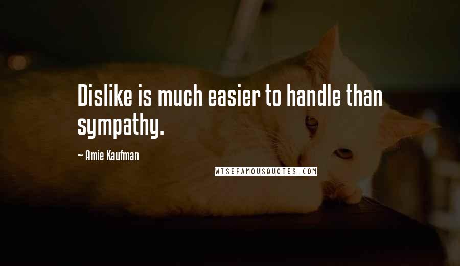 Amie Kaufman Quotes: Dislike is much easier to handle than sympathy.