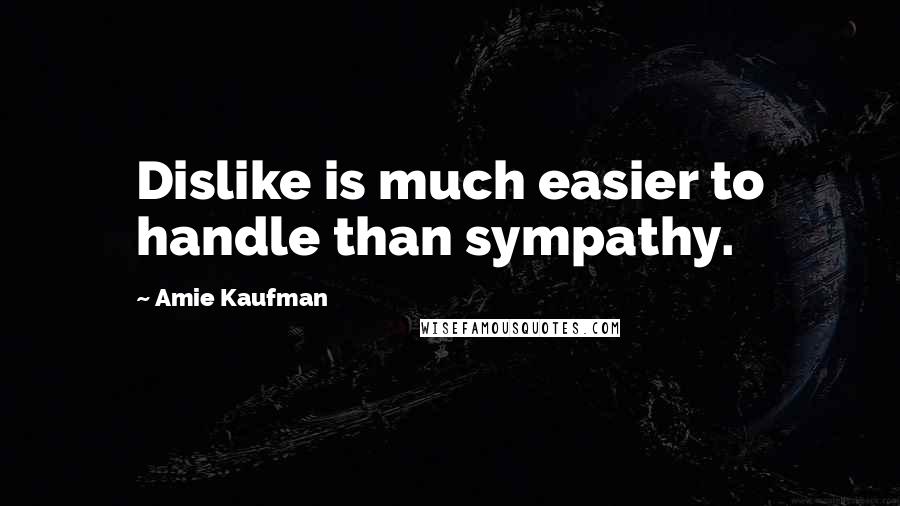 Amie Kaufman Quotes: Dislike is much easier to handle than sympathy.