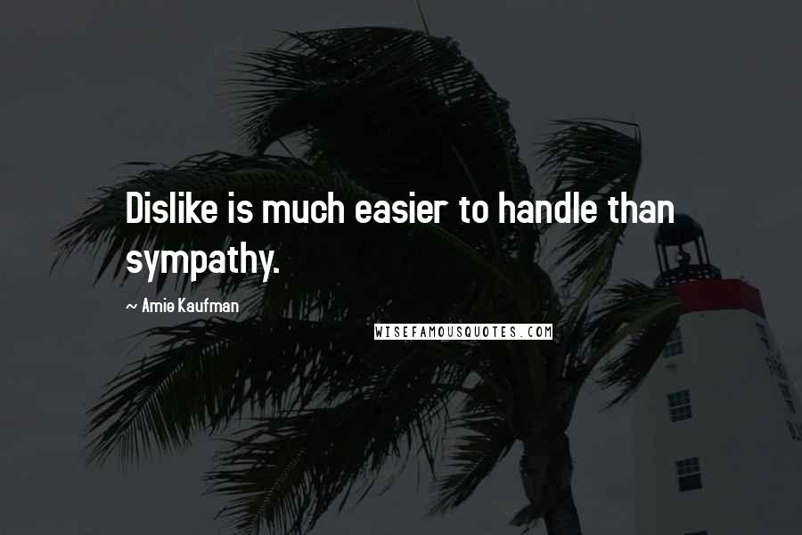 Amie Kaufman Quotes: Dislike is much easier to handle than sympathy.