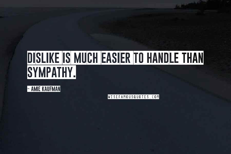 Amie Kaufman Quotes: Dislike is much easier to handle than sympathy.