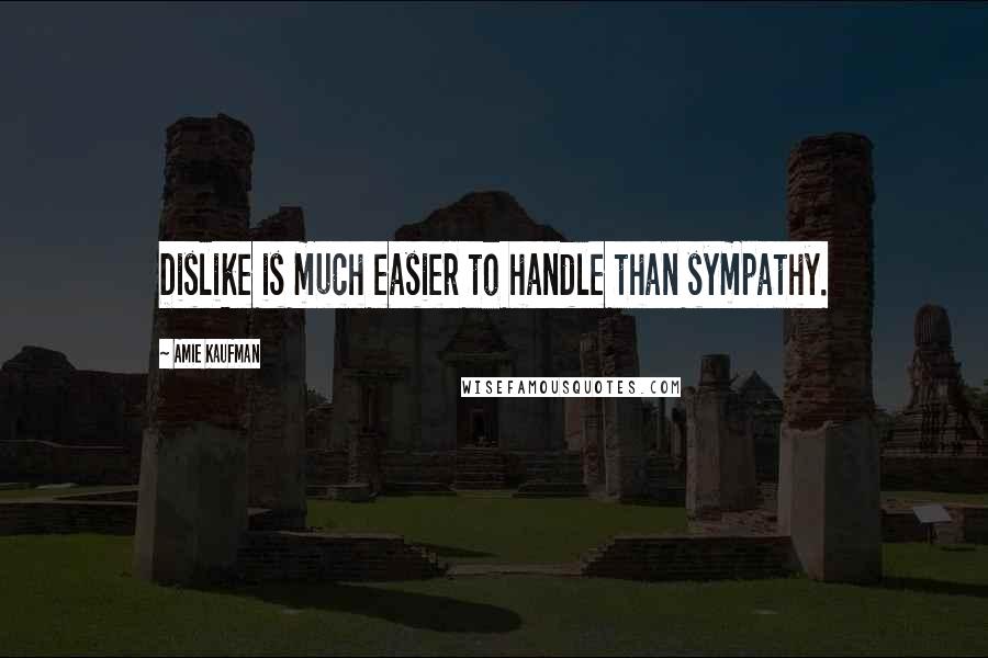 Amie Kaufman Quotes: Dislike is much easier to handle than sympathy.