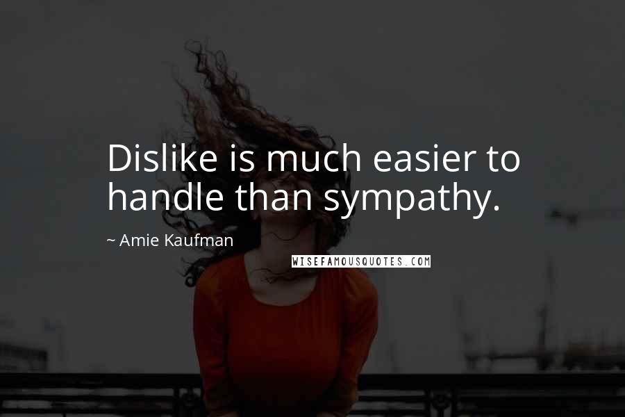 Amie Kaufman Quotes: Dislike is much easier to handle than sympathy.