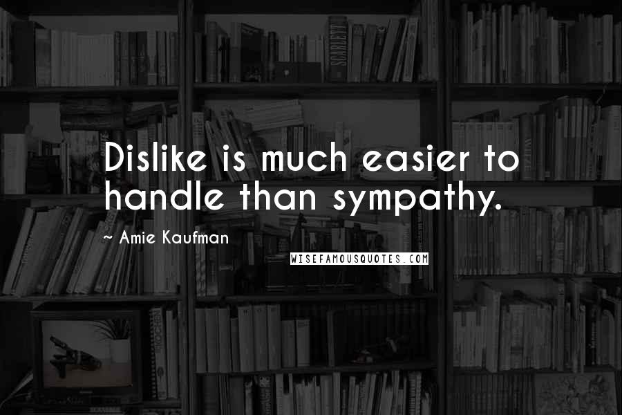 Amie Kaufman Quotes: Dislike is much easier to handle than sympathy.