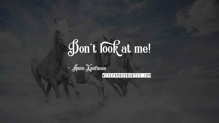 Amie Kaufman Quotes: Don't look at me!