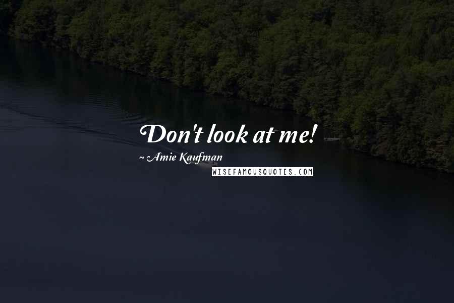 Amie Kaufman Quotes: Don't look at me!