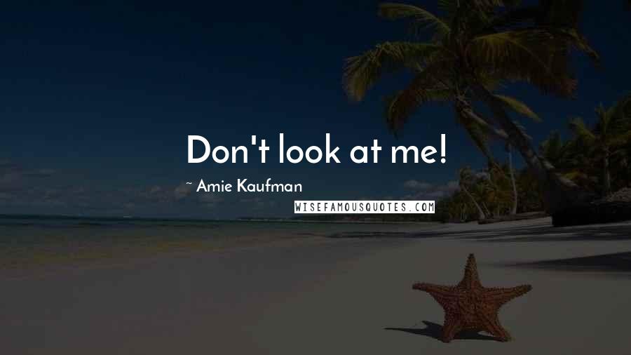 Amie Kaufman Quotes: Don't look at me!