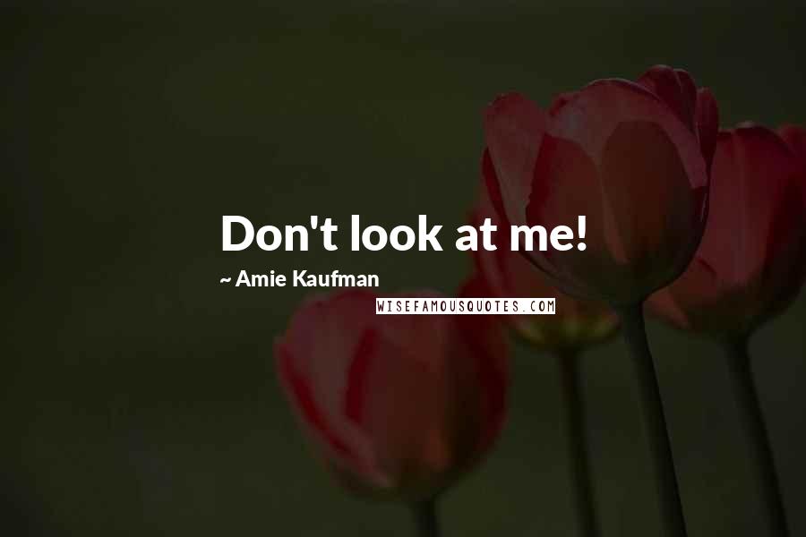 Amie Kaufman Quotes: Don't look at me!