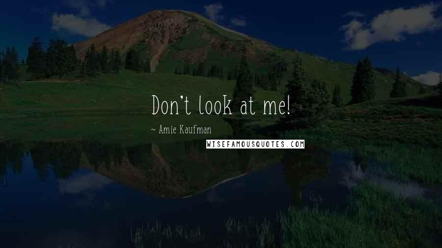 Amie Kaufman Quotes: Don't look at me!