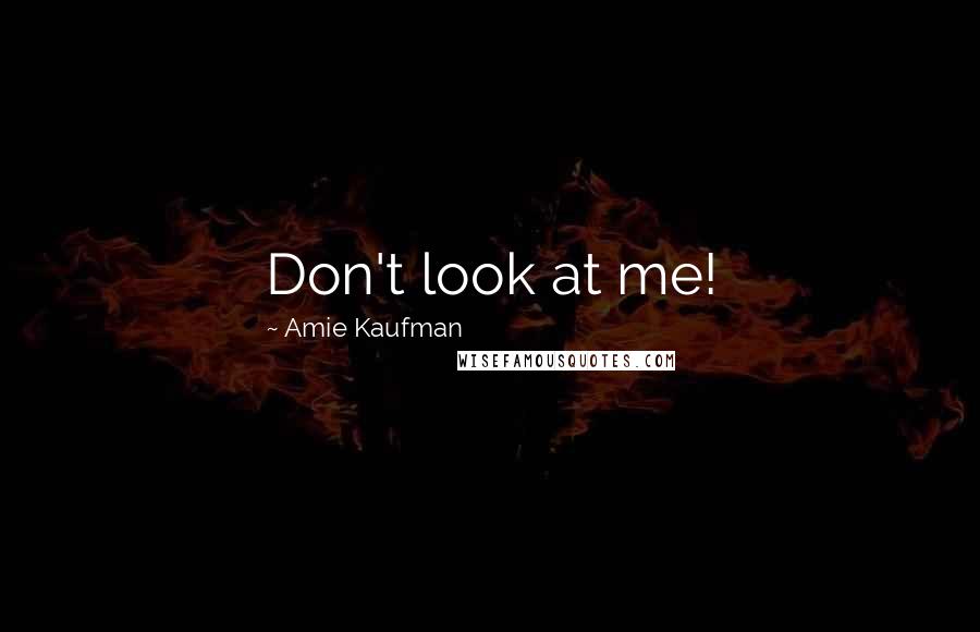 Amie Kaufman Quotes: Don't look at me!