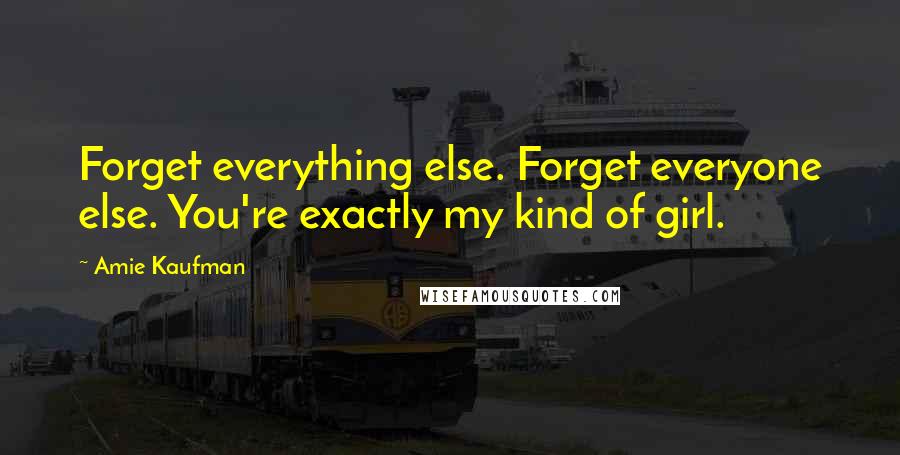 Amie Kaufman Quotes: Forget everything else. Forget everyone else. You're exactly my kind of girl.