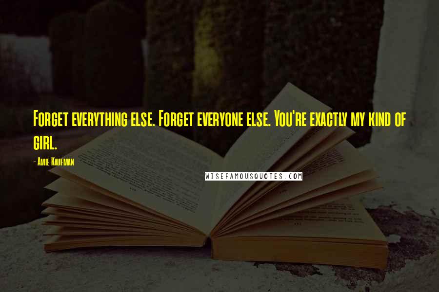 Amie Kaufman Quotes: Forget everything else. Forget everyone else. You're exactly my kind of girl.