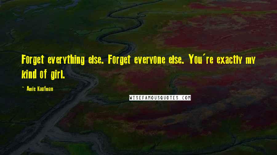 Amie Kaufman Quotes: Forget everything else. Forget everyone else. You're exactly my kind of girl.