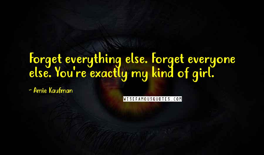 Amie Kaufman Quotes: Forget everything else. Forget everyone else. You're exactly my kind of girl.