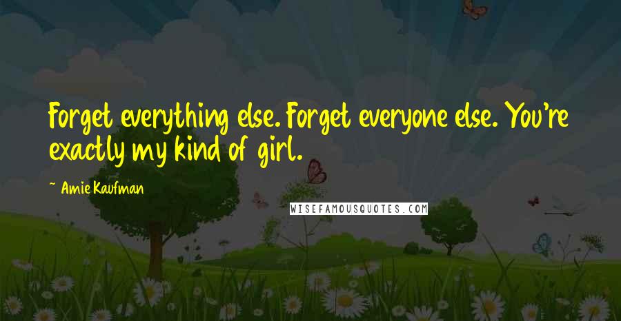 Amie Kaufman Quotes: Forget everything else. Forget everyone else. You're exactly my kind of girl.