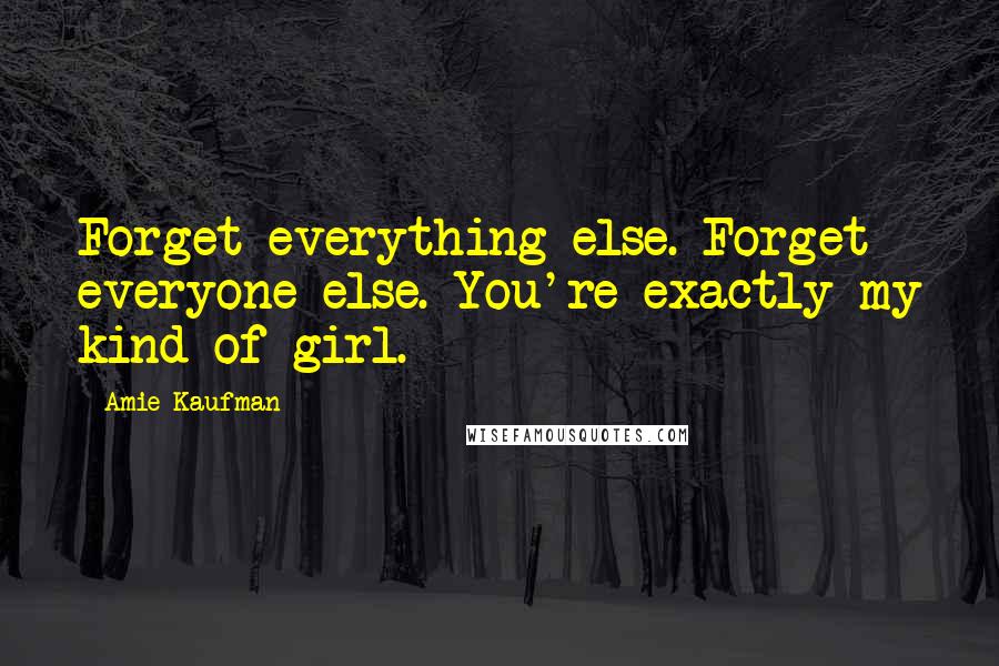 Amie Kaufman Quotes: Forget everything else. Forget everyone else. You're exactly my kind of girl.