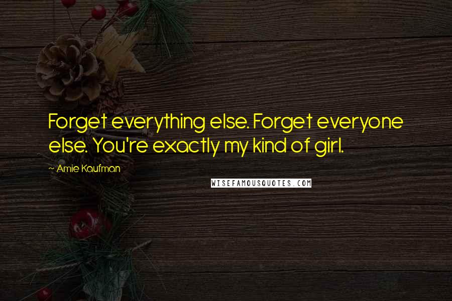 Amie Kaufman Quotes: Forget everything else. Forget everyone else. You're exactly my kind of girl.