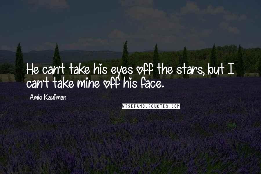 Amie Kaufman Quotes: He can't take his eyes off the stars, but I can't take mine off his face.