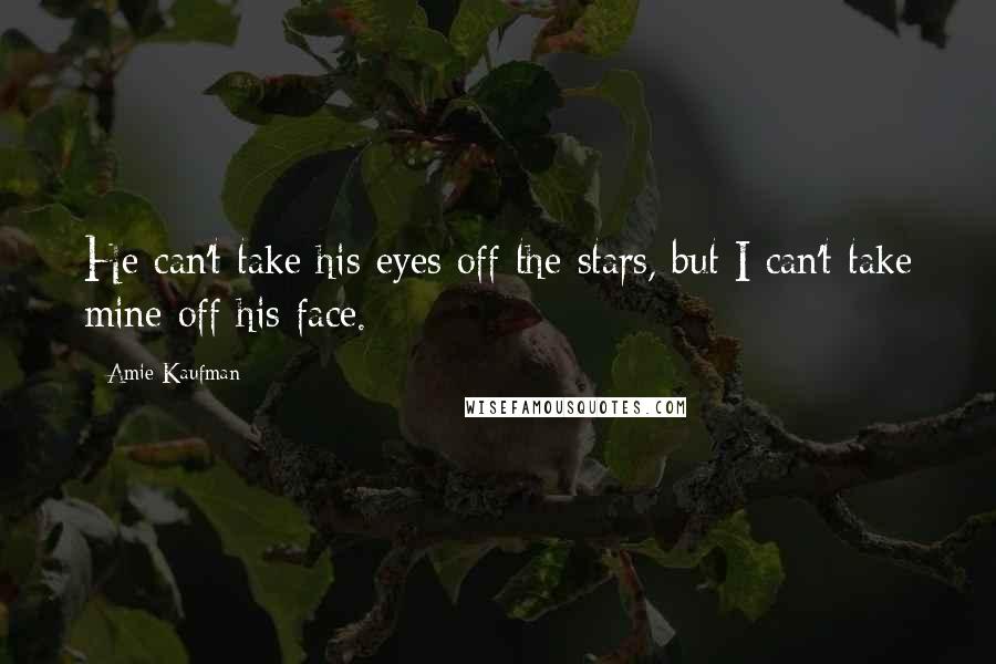 Amie Kaufman Quotes: He can't take his eyes off the stars, but I can't take mine off his face.